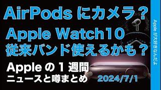 【Visionの行方】AirPodsにカメラ？Watchは旧バンド使えるかも？などAppleの1週間：噂とニュースまとめ20240701