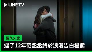 【要久久愛】EP20：遲了12年范丞丞終於浪漫告白楊紫  LINE TV 共享追劇生活