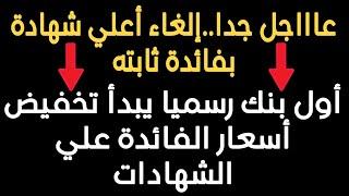 عاااجل..إلغاء أعلي شهادة بفائدة ثابته و تخفيض أسعار الفائدة علي شهادات اخري عقب قرار البنك المركزي