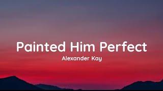 Alexander Kay - Painted Him Perfect lyrics