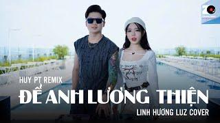 Để Anh Lương Thiện HUY PT REMIX - Linh Hương Luz Cover x DJ Long Ba Tuổi  St An Clock