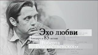 Эхо любви. Концерт к 85-летию со дня рождения Роберта Рождественского. 1 часть