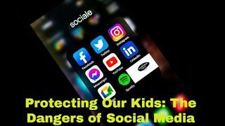 Protecting Our Kids The Dangers of Social Media