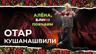 АЛЕНА БЛИН ПО#%ДМ с Отаром Кушанашвили. Выпуск #3