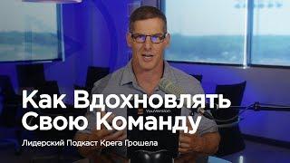 Как вдохновлять свою команду — Лидерский подкаст Крега Грошела