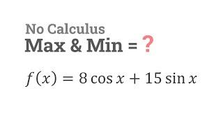 Can you find Max and Min of 8cosx+15sinx without using Calculus?