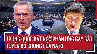 Tin thế giới Trung Quốc bất ngờ phản ứng gay gắt tuyên bố chung của NATO