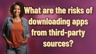 What are the risks of downloading apps from third-party sources?