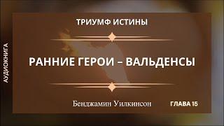 РАННИЕ ГЕРОИ - ВАЛЬДЕНСЫ  Гл. 15  Триумф истины - Бенджамин Уилкинсон  Аудиокнига