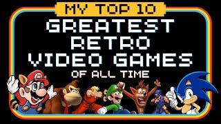 My Top 10 Greatest Retro Video Games Of All Time