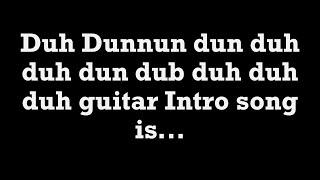Duh Dunnun dun duh duh dun dub duh duh duh guitar Intro song is...