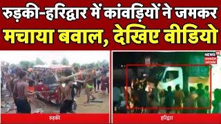 Kanwar Yatra 2024 Rorkee-Haridwar में कांवड़ियों ने जमकर मचाया बवाल  CM Yogi Top News Hindi News