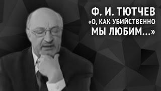 Фёдор Тютчев. О как убийственно мы любим...