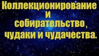 Коллекционирование и собирательство чудаки и чудачества.