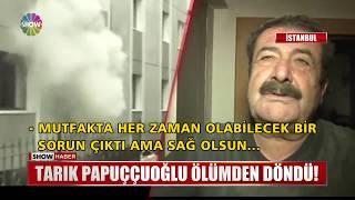 Tarık Papuççuoğlu ölümden döndü