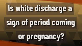 Is white discharge a sign of period coming or pregnancy?