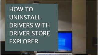 How to use Driver Store Explorer to uninstall drivers