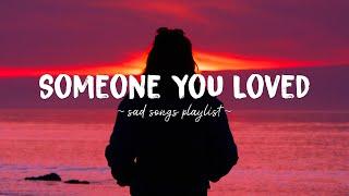 Someone You Loved  Sad songs playlist for broken hearts  Depressing Songs That Will Make You Cry