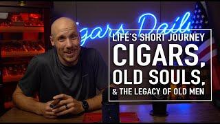 Lifes Short Journey Cigars Old Souls and the Legacy of Old Men