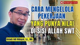 Mengelola Pekerjaan Yang Punya Nilai Di Sisi Allah  Ustadz Adi Hidayat Lc. MA.