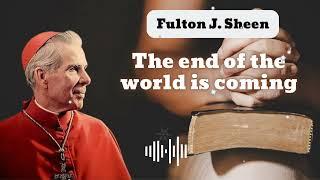 The end of the world is coming  Bishop Fulton J. Sheen