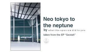 What The Sparrow Did To You - Neo Tokyo To The Neptune