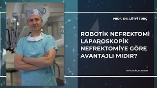 Robotik Nefrektomi Laparoskopik Nefrektomiye Göre Avantajlı Mıdır - Prof. Dr. Lütfi Tunç