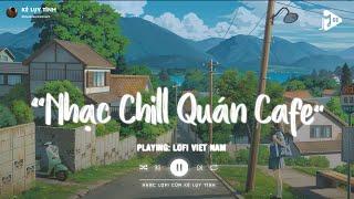 Nhạc Chill Quán Cafe - Những Ca Khúc Lofi Nhẹ Nhàng Hay Nhất Dành Cho Quán Cafe - Nhạc Lofi Chill