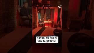 ORTAM MI GÜZEL YOKSA ŞARKIMI