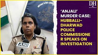 Anjali murder case We have ensured proper action.. Hubballi Dharwad Police Commissioner