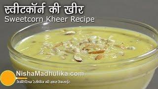 Sweet Corn Kheer Recipe - Corn Payasam - Bhutte ki Kheer