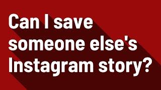 Can I save someone elses Instagram story?