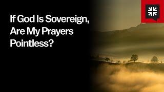 If God Is Sovereign Are My Prayers Pointless?