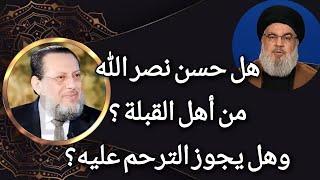 هل حسننصرالله من أهل القبلة وهل يجوز الترحم عليه؟ د محمد الزغبي