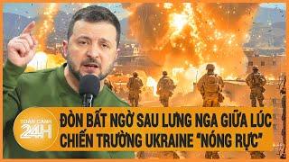 Điểm nóng quốc tế Đòn bất ngờ sau lưng Nga giữa lúc chiến trường Ukraine “nóng rực”