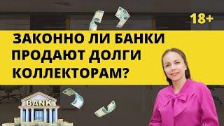 Законно ли БАНКИ ПРОДАЮТ ДОЛГИ КОЛЛЕКТОРАМ? На что имеют право коллекторы когда ВЫКУПИЛИ ДОЛГ?