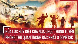 Tin quốc tế Hỏa lực hủy diệt của Nga chọc thủng tuyến phòng thủ quan trọng bậc nhất ở Donetsk