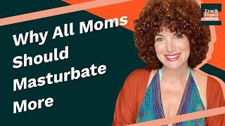 Why All Moms Should Masturbate More Dana