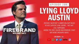 Episode 108 LIVE Lying Lloyd Austin – Firebrand with Matt Gaetz