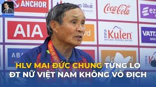 HLV Mai Đức Chung từng lo ĐT nữ Việt Nam không vô địch SEA Games hết lời khen Huỳnh Như cùng cả đội