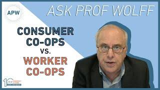 Ask Prof Wolff Consumer Co-ops vs. Worker Co-ops