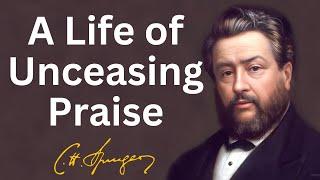 A Life of Unceasing Praise  Charles Spurgeon  Devotional  Morning & Evening Daily Readings