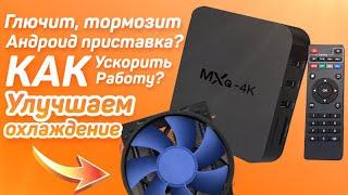 Глючит тормозит андроид приставка? Как ускорить работу? Улучшаем охлаждение.