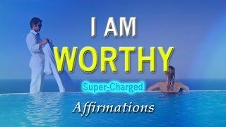 I AM Worthy - I Deserve the Very Best in Life - Super-Charged Affirmations