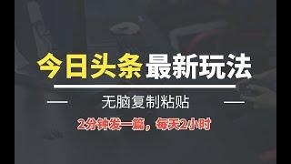 今日头条AI最新玩法，一键生成原创文章无需指令，无脑复制粘贴，2分钟发一篇，每天2小时， 稳定月入过