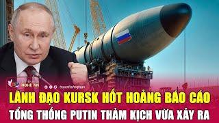 Cập nhật chiến sự Ukraine Lãnh đạo Kursk hốt hoảng báo cáo ông Putin thảm kịch vừa xảy ra