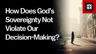 How Does God’s Sovereignty Not Violate Our Decision-Making?