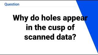 Why do holes appear in the cusp of scanned data?