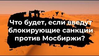 Что будет если введут блокирующие санкции против Мосбиржи?