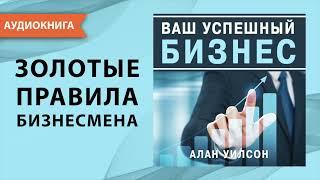 Ваш успешный бизнес. Золотые правила для бизнесмена. Алан Уилсон. Аудиокнига